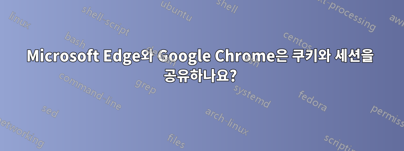 Microsoft Edge와 Google Chrome은 쿠키와 세션을 공유하나요?