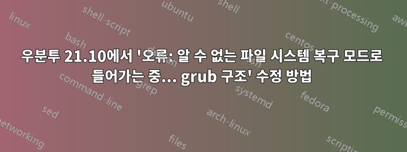 우분투 21.10에서 '오류: 알 수 없는 파일 시스템 복구 모드로 들어가는 중... grub 구조' 수정 방법