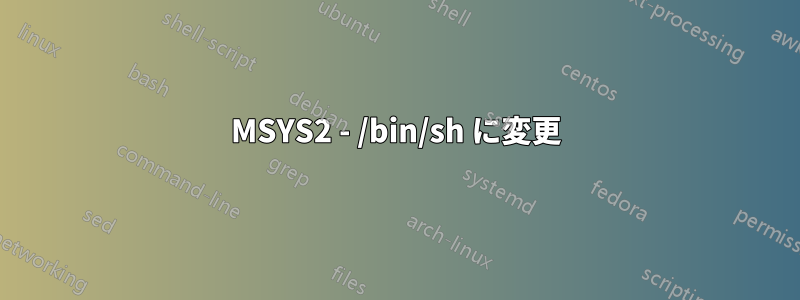 MSYS2 - /bin/sh に変更