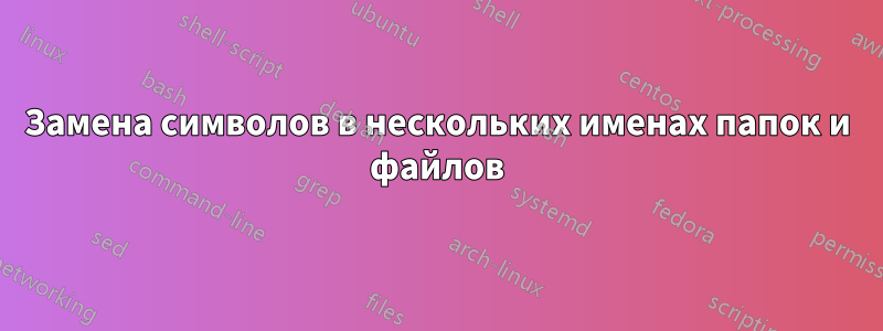 Замена символов в нескольких именах папок и файлов