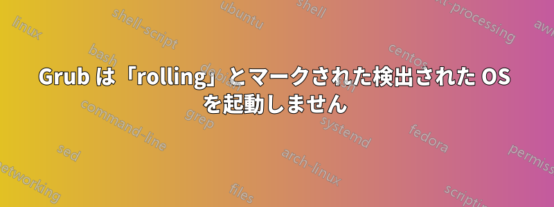 Grub は「rolling」とマークされた検出された OS を起動しません