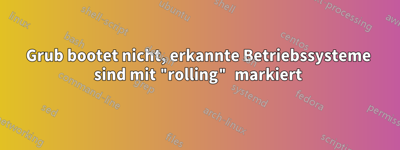 Grub bootet nicht, erkannte Betriebssysteme sind mit "rolling" markiert