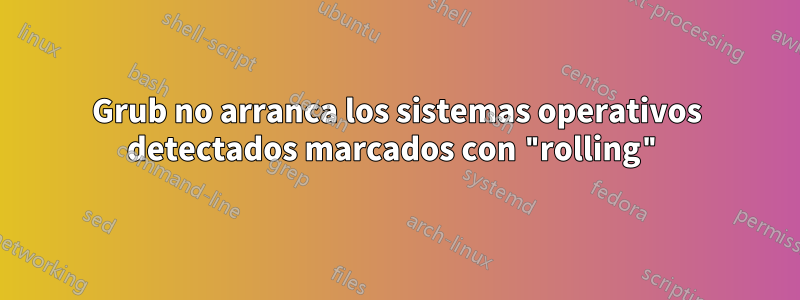 Grub no arranca los sistemas operativos detectados marcados con "rolling"