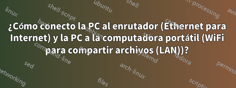 ¿Cómo conecto la PC al enrutador (Ethernet para Internet) y la PC a la computadora portátil (WiFi para compartir archivos (LAN))?