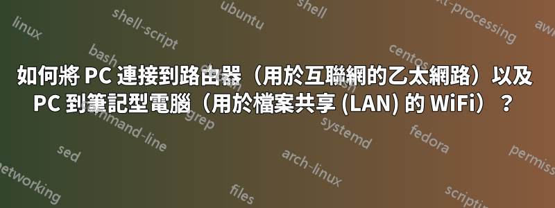 如何將 PC 連接到路由器（用於互聯網的乙太網路）以及 PC 到筆記型電腦（用於檔案共享 (LAN) 的 WiFi）？