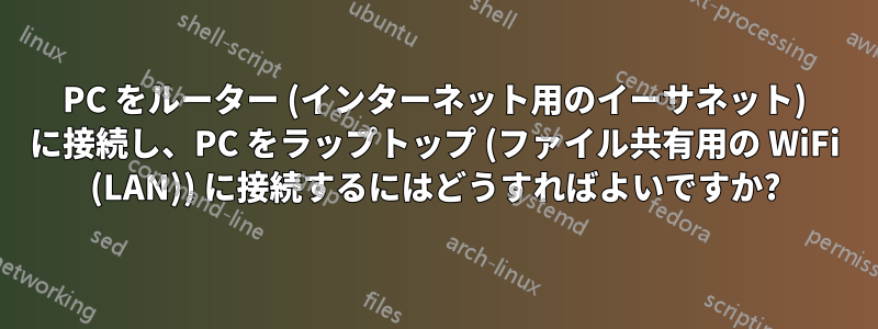 PC をルーター (インターネット用のイーサネット) に接続し、PC をラップトップ (ファイル共有用の WiFi (LAN)) に接続するにはどうすればよいですか?