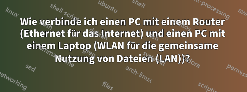 Wie verbinde ich einen PC mit einem Router (Ethernet für das Internet) und einen PC mit einem Laptop (WLAN für die gemeinsame Nutzung von Dateien (LAN))?