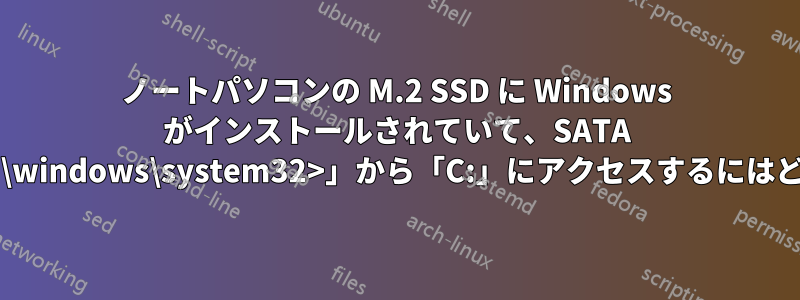 ノートパソコンの M.2 SSD に Windows がインストールされていて、SATA ディスクがない場合、「x:\windows\system32>」から「C:」にアクセスするにはどうすればよいでしょうか?