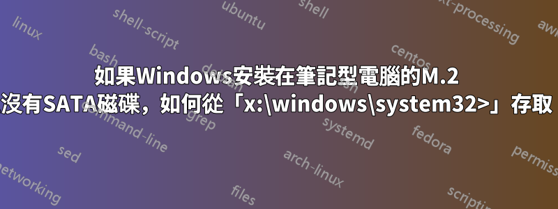 如果Windows安裝在筆記型電腦的M.2 SSD上且沒有SATA磁碟，如何從「x:\windows\system32>」存取「C:」？