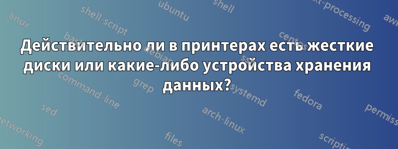 Действительно ли в принтерах есть жесткие диски или какие-либо устройства хранения данных?