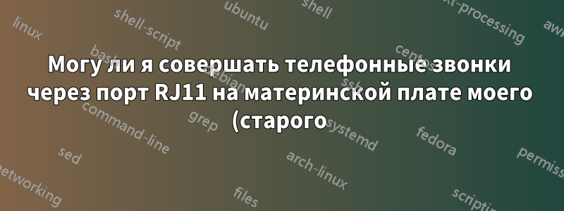 Могу ли я совершать телефонные звонки через порт RJ11 на материнской плате моего (старого) ноутбука?