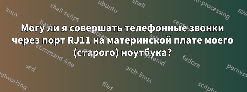 Могу ли я совершать телефонные звонки через порт RJ11 на материнской плате моего (старого) ноутбука?