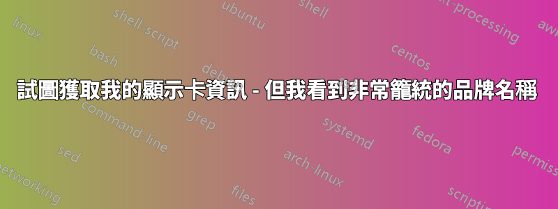 試圖獲取我的顯示卡資訊 - 但我看到非常籠統的品牌名稱