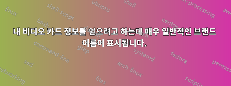 내 비디오 카드 정보를 얻으려고 하는데 매우 일반적인 브랜드 이름이 표시됩니다.