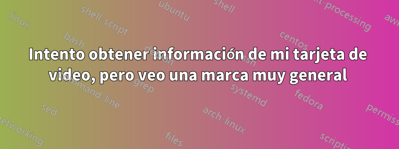 Intento obtener información de mi tarjeta de video, pero veo una marca muy general