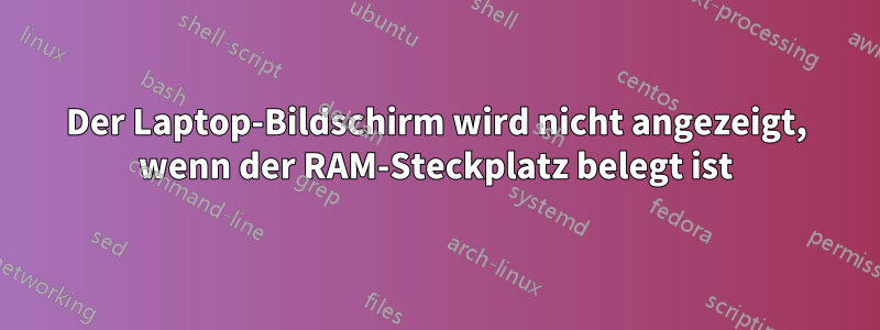 Der Laptop-Bildschirm wird nicht angezeigt, wenn der RAM-Steckplatz belegt ist