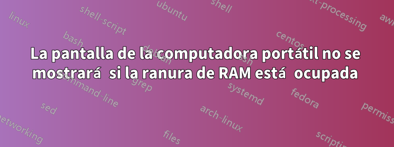 La pantalla de la computadora portátil no se mostrará si la ranura de RAM está ocupada