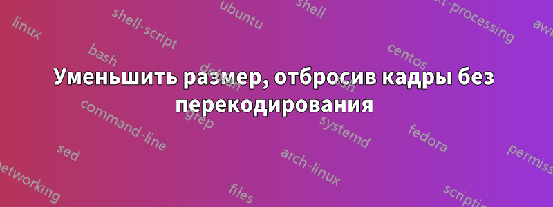 Уменьшить размер, отбросив кадры без перекодирования