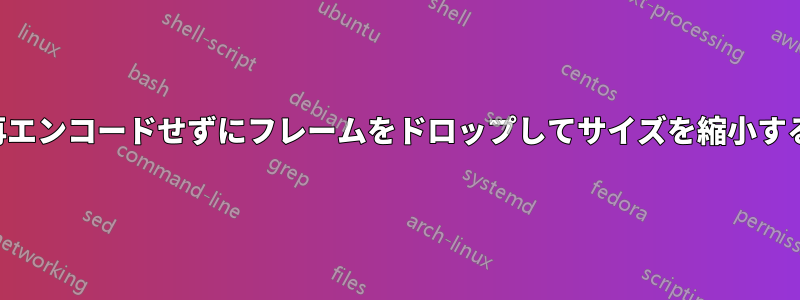 再エンコードせずにフレームをドロップしてサイズを縮小する