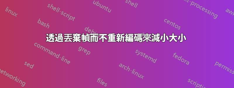 透過丟棄幀而不重新編碼來減小大小