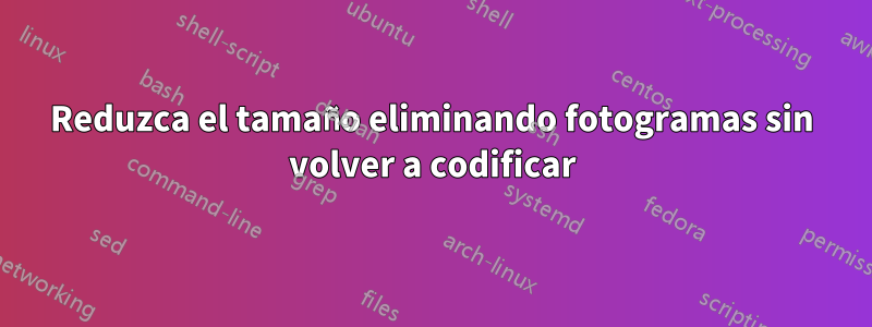 Reduzca el tamaño eliminando fotogramas sin volver a codificar