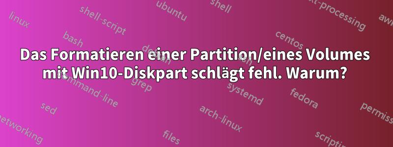 Das Formatieren einer Partition/eines Volumes mit Win10-Diskpart schlägt fehl. Warum?