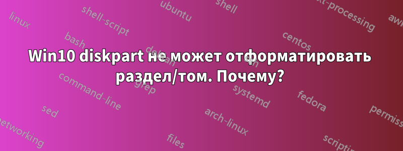 Win10 diskpart не может отформатировать раздел/том. Почему?