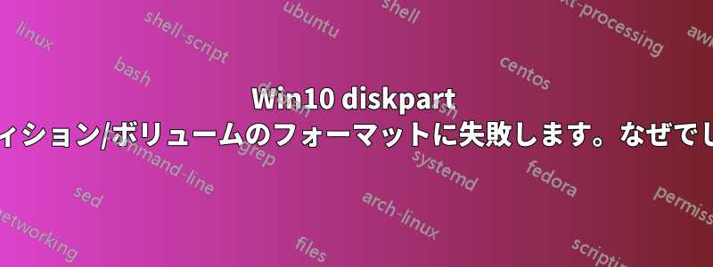 Win10 diskpart がパーティション/ボリュームのフォーマットに失敗します。なぜでしょうか?