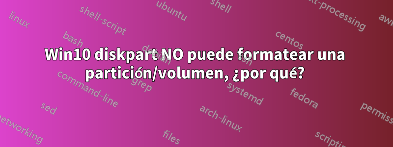 Win10 diskpart NO puede formatear una partición/volumen, ¿por qué?