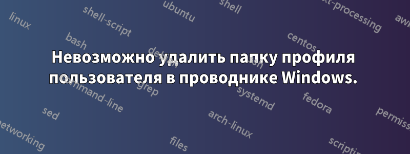 Невозможно удалить папку профиля пользователя в проводнике Windows.