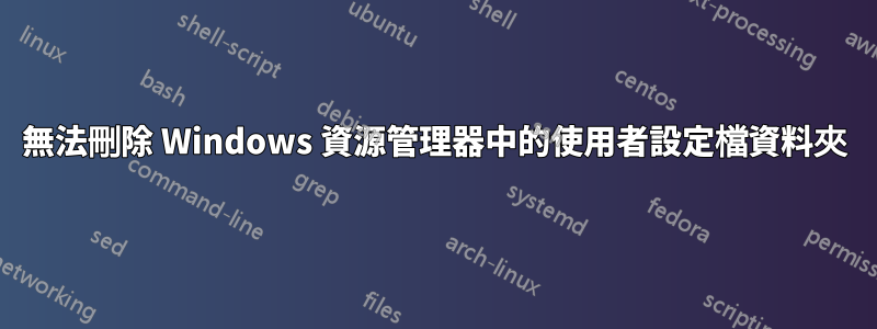 無法刪除 Windows 資源管理器中的使用者設定檔資料夾