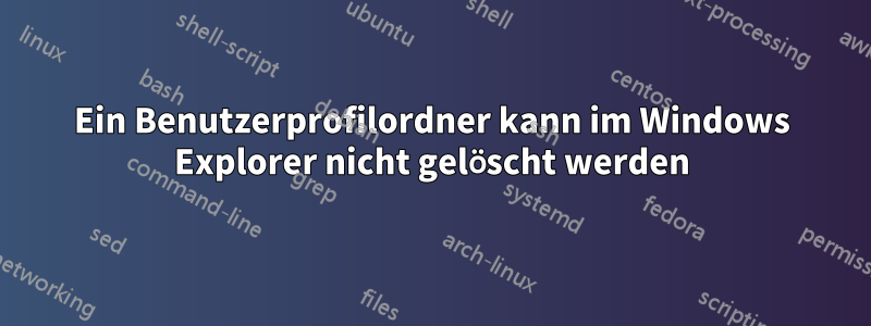 Ein Benutzerprofilordner kann im Windows Explorer nicht gelöscht werden