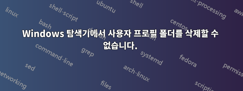 Windows 탐색기에서 사용자 프로필 폴더를 삭제할 수 없습니다.