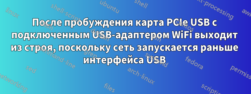 После пробуждения карта PCIe USB с подключенным USB-адаптером WiFi выходит из строя, поскольку сеть запускается раньше интерфейса USB