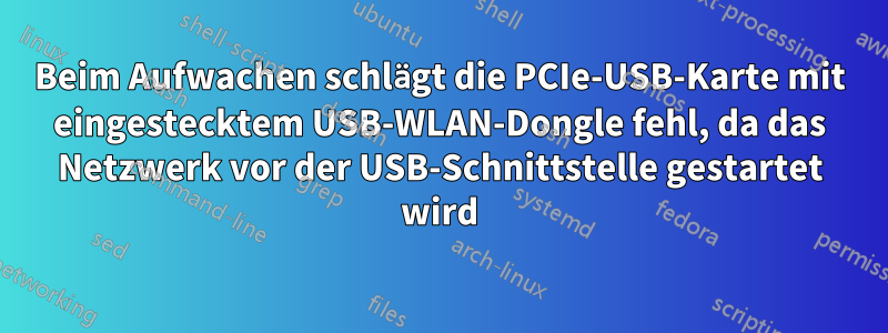 Beim Aufwachen schlägt die PCIe-USB-Karte mit eingestecktem USB-WLAN-Dongle fehl, da das Netzwerk vor der USB-Schnittstelle gestartet wird