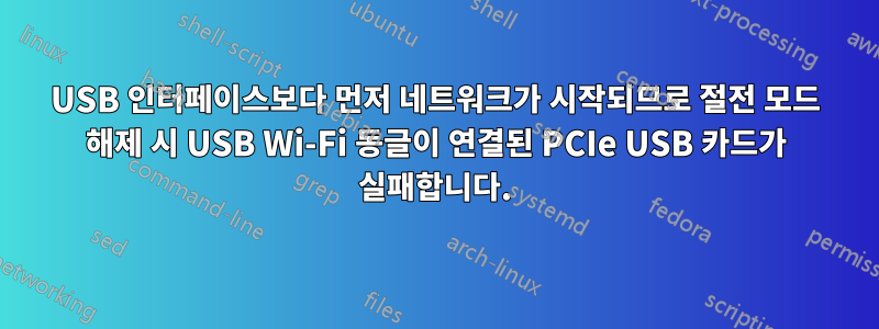 USB 인터페이스보다 먼저 네트워크가 시작되므로 절전 모드 해제 시 USB Wi-Fi 동글이 연결된 PCIe USB 카드가 실패합니다.