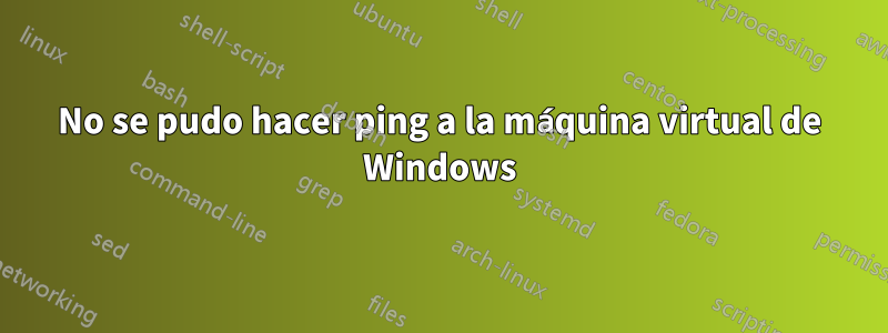 No se pudo hacer ping a la máquina virtual de Windows