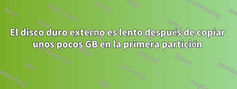 El disco duro externo es lento después de copiar unos pocos GB en la primera partición