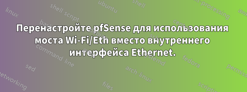 Перенастройте pfSense для использования моста Wi-Fi/Eth вместо внутреннего интерфейса Ethernet.