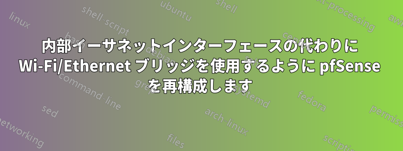 内部イーサネットインターフェースの代わりに Wi-Fi/Ethernet ブリッジを使用するように pfSense を再構成します