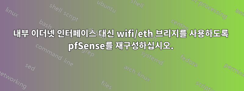 내부 이더넷 인터페이스 대신 wifi/eth 브리지를 사용하도록 pfSense를 재구성하십시오.