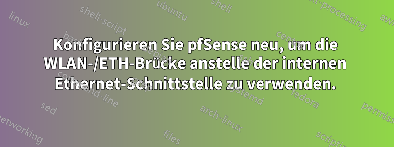 Konfigurieren Sie pfSense neu, um die WLAN-/ETH-Brücke anstelle der internen Ethernet-Schnittstelle zu verwenden.