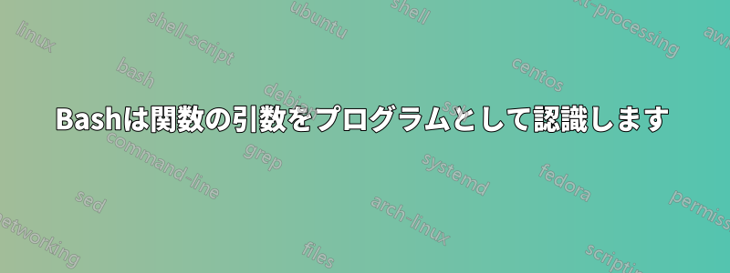 Bashは関数の引数をプログラムとして認識します