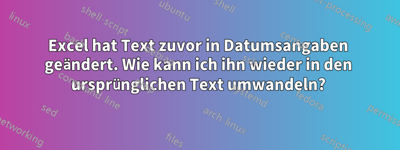 Excel hat Text zuvor in Datumsangaben geändert. Wie kann ich ihn wieder in den ursprünglichen Text umwandeln?