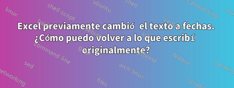 Excel previamente cambió el texto a fechas. ¿Cómo puedo volver a lo que escribí originalmente?