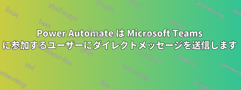 Power Automate は Microsoft Teams に参加するユーザーにダイレクトメッセージを送信します