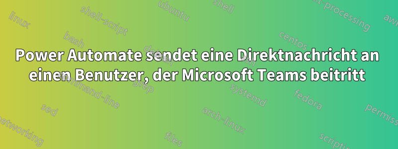 Power Automate sendet eine Direktnachricht an einen Benutzer, der Microsoft Teams beitritt