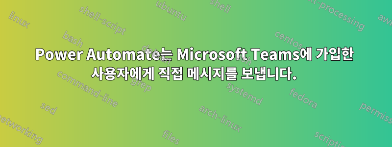 Power Automate는 Microsoft Teams에 가입한 사용자에게 직접 메시지를 보냅니다.