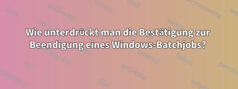 Wie unterdrückt man die Bestätigung zur Beendigung eines Windows-Batchjobs?