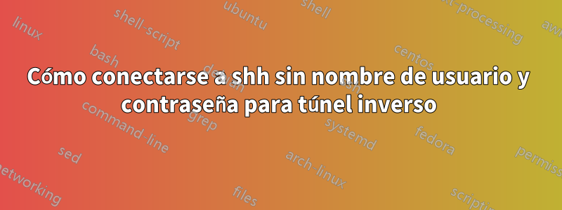 Cómo conectarse a shh sin nombre de usuario y contraseña para túnel inverso